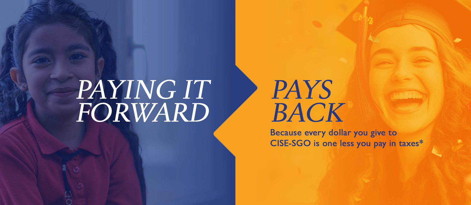 Paying it Forward - Pays Back. Because every dollar you give to CISE-SGO is one less you pay in taxes*